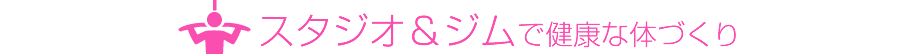 スタジオ＆ジムで健康な体づくり